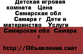 Детская игровая комната › Цена ­ 1 000 - Самарская обл., Самара г. Дети и материнство » Услуги   . Самарская обл.,Самара г.